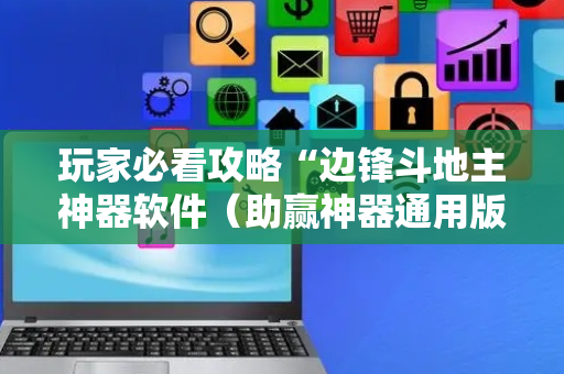 玩家必看攻略“边锋斗地主神器软件（助赢神器通用版）
