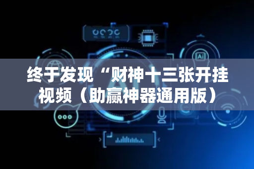 终于发现“财神十三张开挂视频（助赢神器通用版）