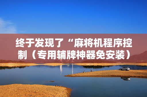 终于发现了“麻将机程序控制（专用辅牌神器免安装）