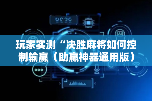 玩家实测“决胜麻将如何控制输赢（助赢神器通用版）