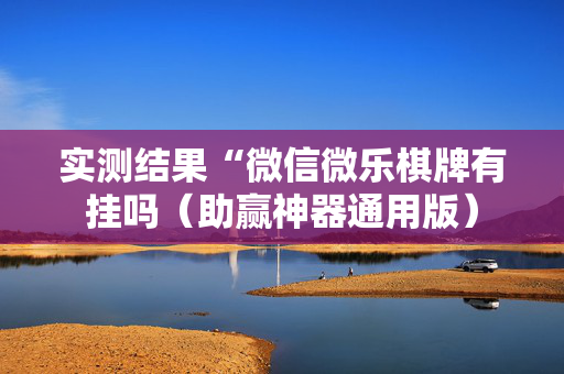 实测结果“微信微乐棋牌有挂吗（助赢神器通用版）