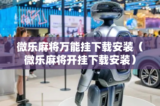 微乐麻将万能挂下载安装（微乐麻将开挂下载安装）