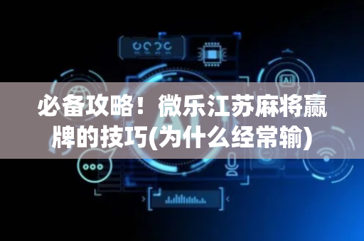 必备攻略！微乐江苏麻将赢牌的技巧(为什么经常输)
