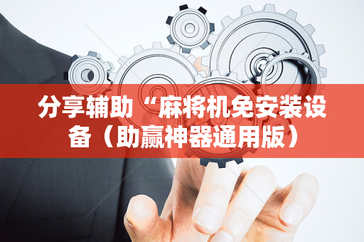 分享辅助“麻将机免安装设备（助赢神器通用版）