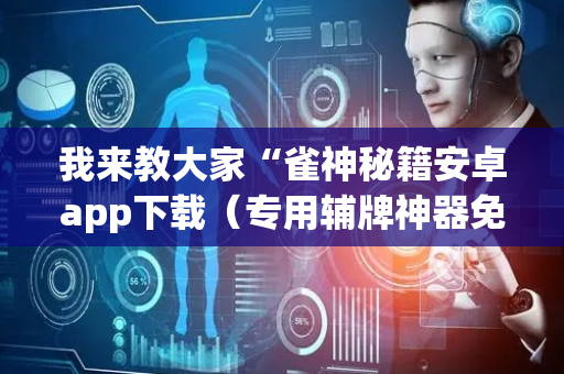 我来教大家“雀神秘籍安卓app下载（专用辅牌神器免安装）