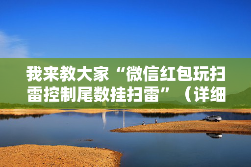 我来教大家“微信红包玩扫雷控制尾数挂扫雷”（详细透视教程）-哔哩哔哩