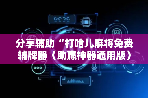 分享辅助“打哈儿麻将免费辅牌器（助赢神器通用版）