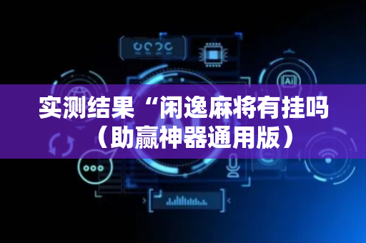 实测结果“闲逸麻将有挂吗（助赢神器通用版）