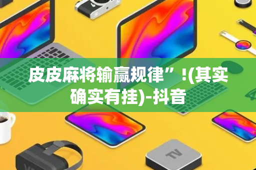 皮皮麻将输赢规律”!(其实确实有挂)-抖音