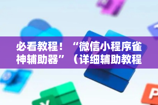 必看教程！“微信小程序雀神辅助器”（详细辅助教程）-哔哩哔哩