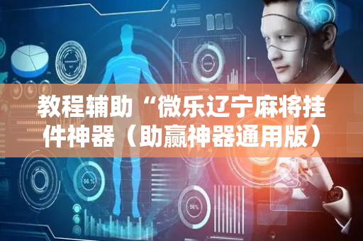教程辅助“微乐辽宁麻将挂件神器（助赢神器通用版）