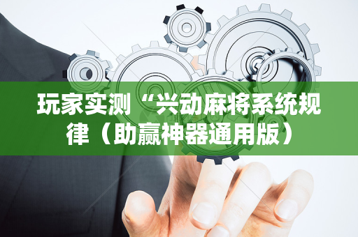 玩家实测“兴动麻将系统规律（助赢神器通用版）