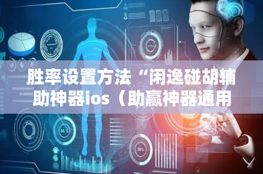 胜率设置方法“闲逸碰胡辅助神器ios（助赢神器通用版）