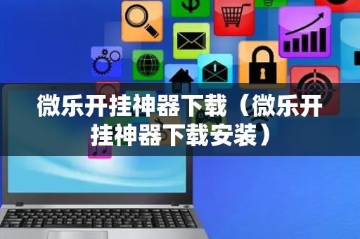 微乐开挂神器下载（微乐开挂神器下载安装）