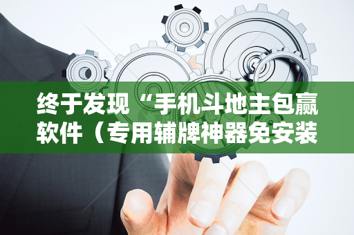 终于发现“手机斗地主包赢软件（专用辅牌神器免安装）