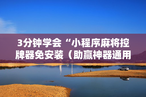 3分钟学会“小程序麻将控牌器免安装（助赢神器通用版）