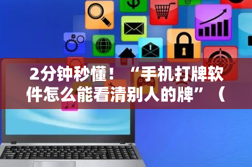 2分钟秒懂！“手机打牌软件怎么能看清别人的牌”（详细辅助教程）-哔哩哔哩