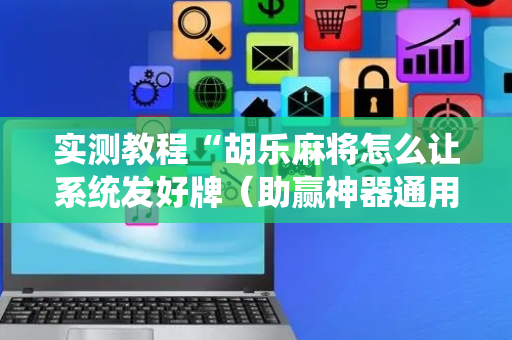 实测教程“胡乐麻将怎么让系统发好牌（助赢神器通用版）