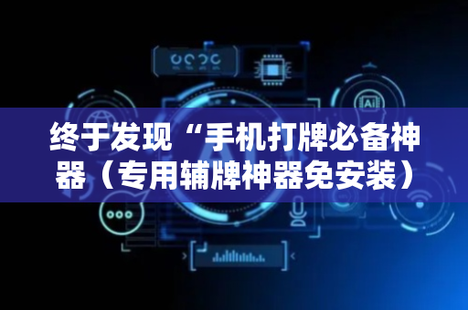 终于发现“手机打牌必备神器（专用辅牌神器免安装）