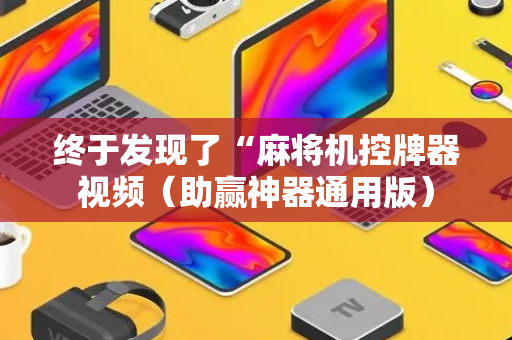 终于发现了“麻将机控牌器视频（助赢神器通用版）