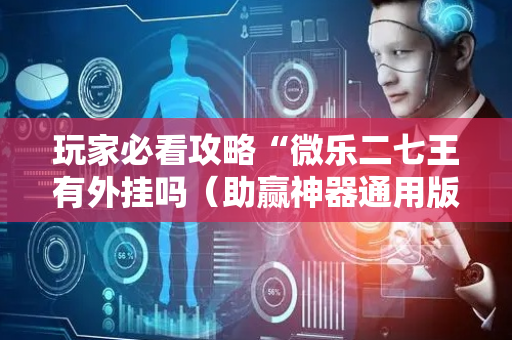 玩家必看攻略“微乐二七王有外挂吗（助赢神器通用版）