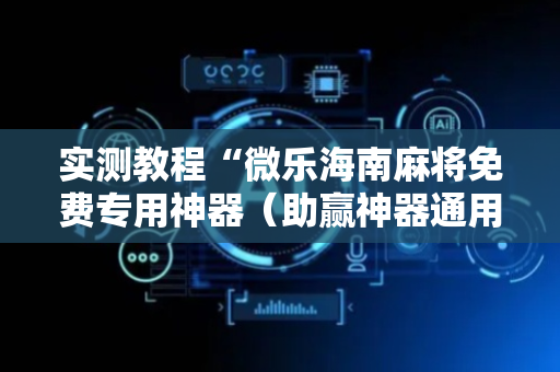 实测教程“微乐海南麻将免费专用神器（助赢神器通用版）