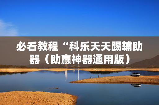 必看教程“科乐天天踢辅助器（助赢神器通用版）