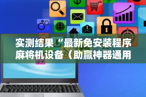 实测结果“最新免安装程序麻将机设备（助赢神器通用版）