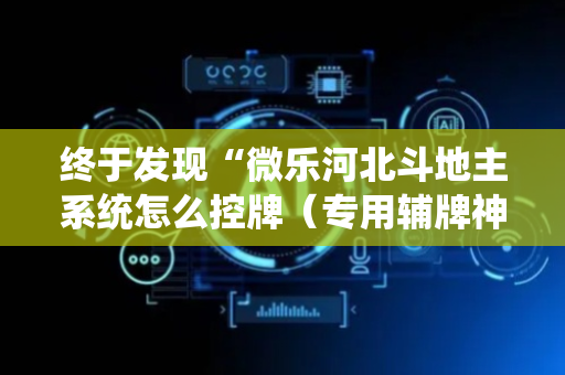 终于发现“微乐河北斗地主系统怎么控牌（专用辅牌神器免安装）