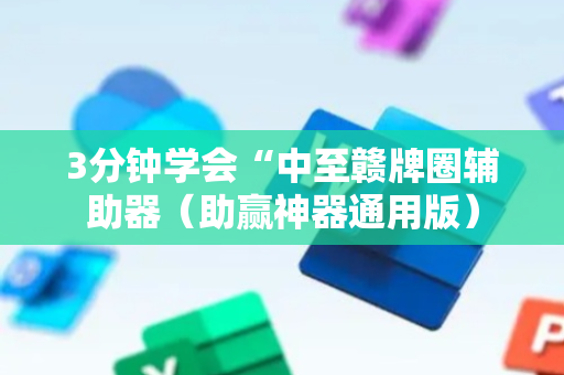 3分钟学会“中至赣牌圈辅助器（助赢神器通用版）