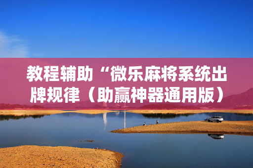 教程辅助“微乐麻将系统出牌规律（助赢神器通用版）