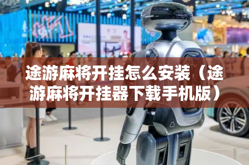 途游麻将开挂怎么安装（途游麻将开挂器下载手机版）