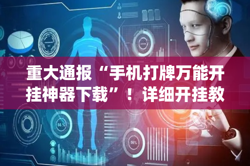 重大通报“手机打牌万能开挂神器下载”！详细开挂教程（确实真的有挂)-抖音