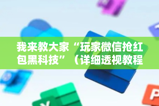 我来教大家“玩家微信抢红包黑科技”（详细透视教程）-哔哩哔哩