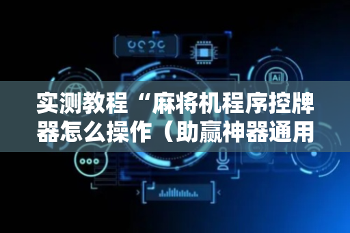 实测教程“麻将机程序控牌器怎么操作（助赢神器通用版）