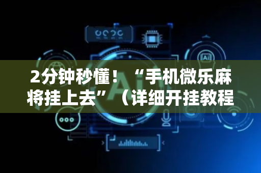 2分钟秒懂！“手机微乐麻将挂上去”（详细开挂教程）-哔哩哔哩