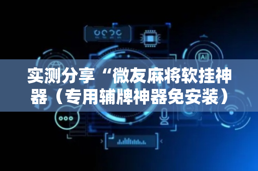 实测分享“微友麻将软挂神器（专用辅牌神器免安装）