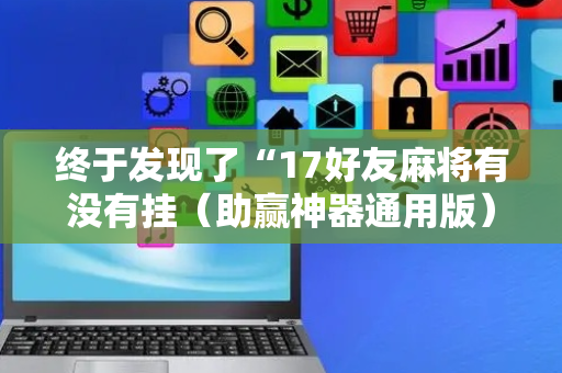 终于发现了“17好友麻将有没有挂（助赢神器通用版）
