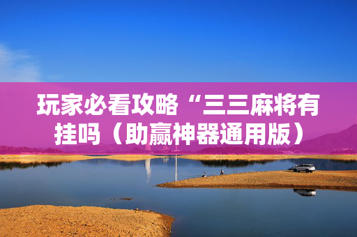 玩家必看攻略“三三麻将有挂吗（助赢神器通用版）