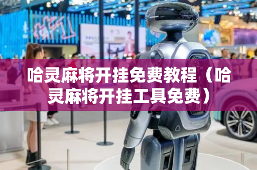 哈灵麻将开挂免费教程（哈灵麻将开挂工具免费）