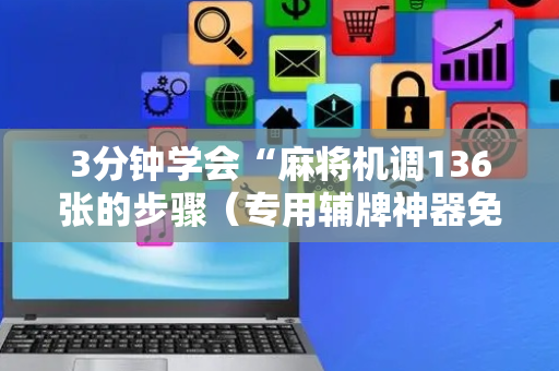 3分钟学会“麻将机调136张的步骤（专用辅牌神器免安装）