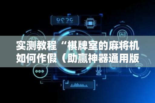 实测教程“棋牌室的麻将机如何作假（助赢神器通用版）