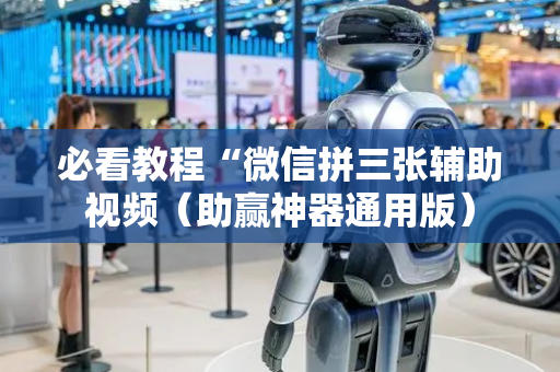 必看教程“微信拼三张辅助视频（助赢神器通用版）