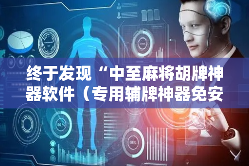 终于发现“中至麻将胡牌神器软件（专用辅牌神器免安装）