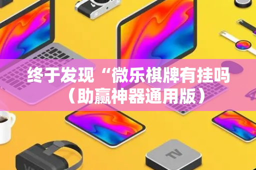 终于发现“微乐棋牌有挂吗（助赢神器通用版）
