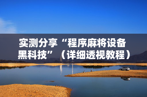 实测分享“程序麻将设备 黑科技”（详细透视教程）-哔哩哔哩