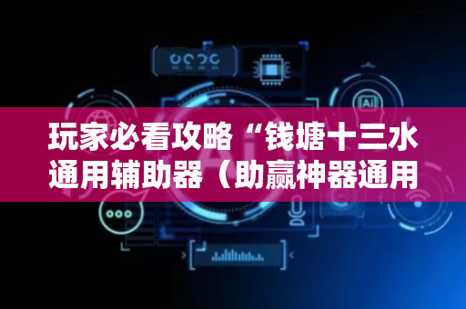 玩家必看攻略“钱塘十三水通用辅助器（助赢神器通用版）