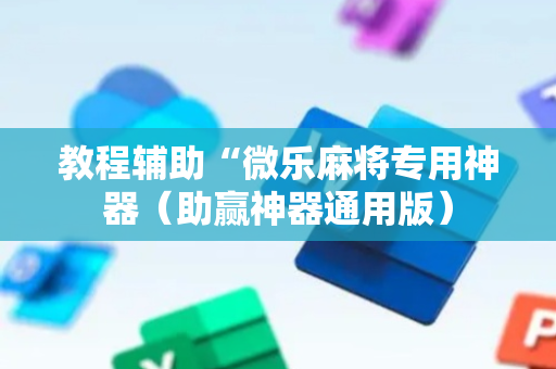 教程辅助“微乐麻将专用神器（助赢神器通用版）