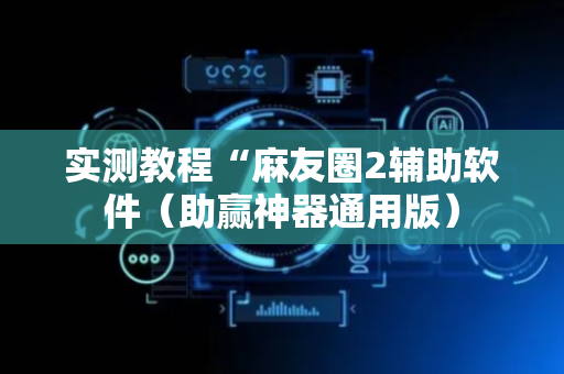 实测教程“麻友圈2辅助软件（助赢神器通用版）