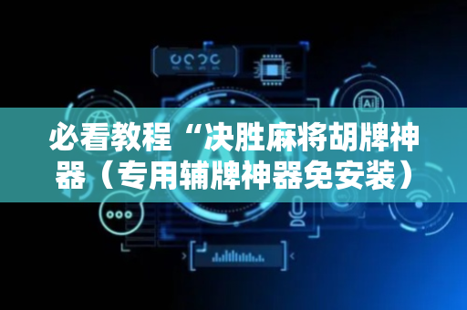 必看教程“决胜麻将胡牌神器（专用辅牌神器免安装）